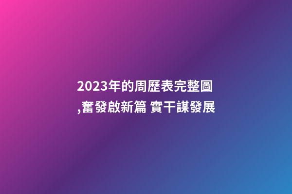 2023年的周歷表完整圖,奮發啟新篇 實干謀發展-第1張-觀點-玄機派